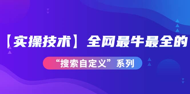 【实操技术】全网最牛最全的“搜索自定义”系列！价值698元-千寻创业网