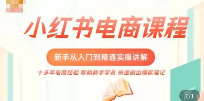 小红书电商新手入门到精通实操课，从入门到精通做爆款笔记，开店运营-千寻创业网