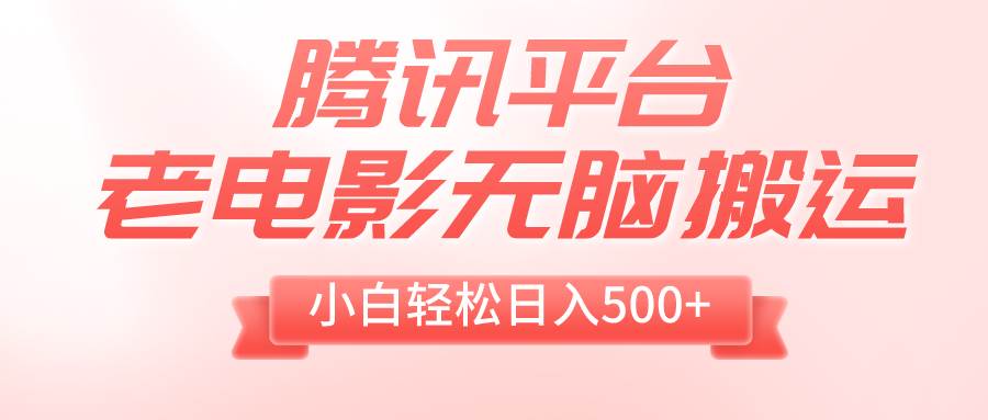 （8229期）腾讯平台老电影无脑搬运，小白轻松日入500+（附1T电影资源）-千寻创业网