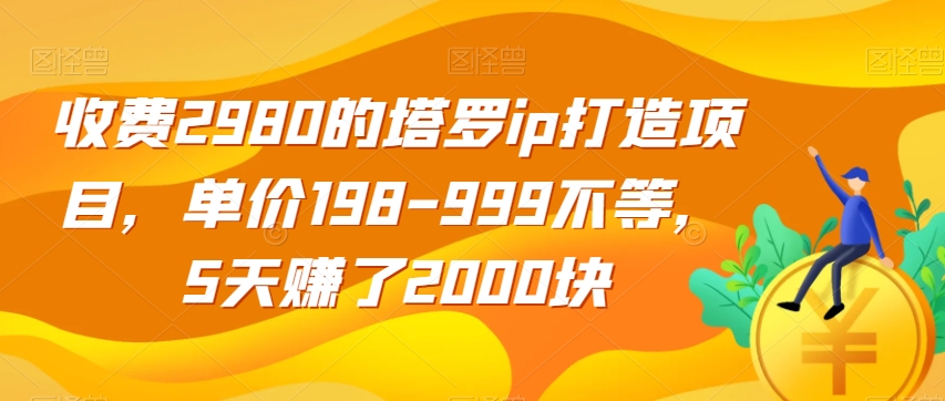 收费2980的塔罗ip打造项目，单价198-999不等，5天赚了2000块【揭秘】-千寻创业网