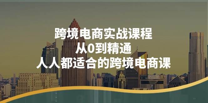 （11183期）跨境电商实战课程：从0到精通，人人都适合的跨境电商课（14节课）-千寻创业网