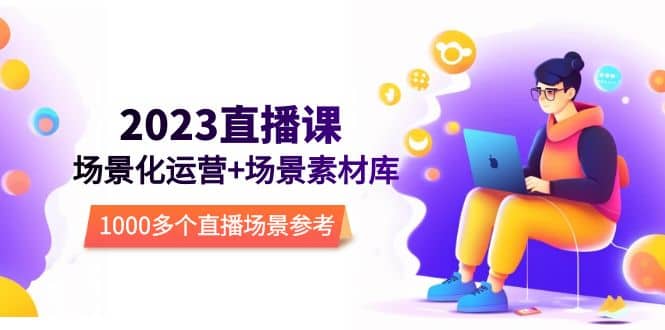 2023直播-场景化运营+场景素材库，1000多个直播场景参考！-千寻创业网