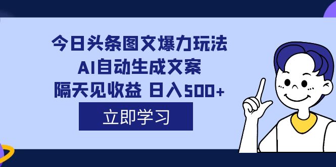 外面收费1980的今日头条图文爆力玩法,AI自动生成文案，隔天见收益 日入500+-千寻创业网