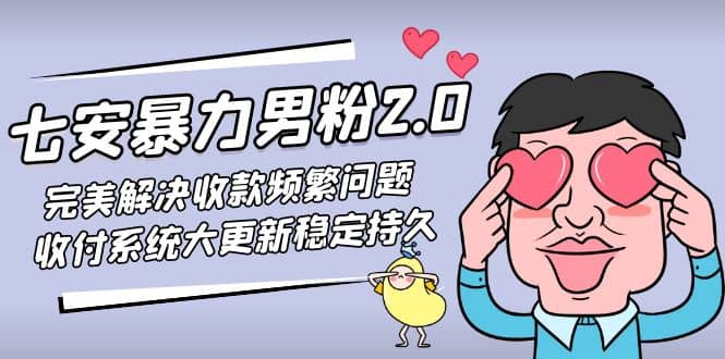 七安暴力男粉2.0 完美解决收款频繁问题 收付系统大更新稳定持久(教程+素材)-千寻创业网