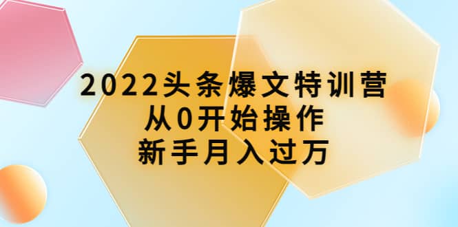 2022头条爆文特训营：从0开始操作，新手月入过万（16节课时）-千寻创业网
