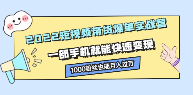 2022短视频带货爆单实战营，一部手机就能快速变现-千寻创业网