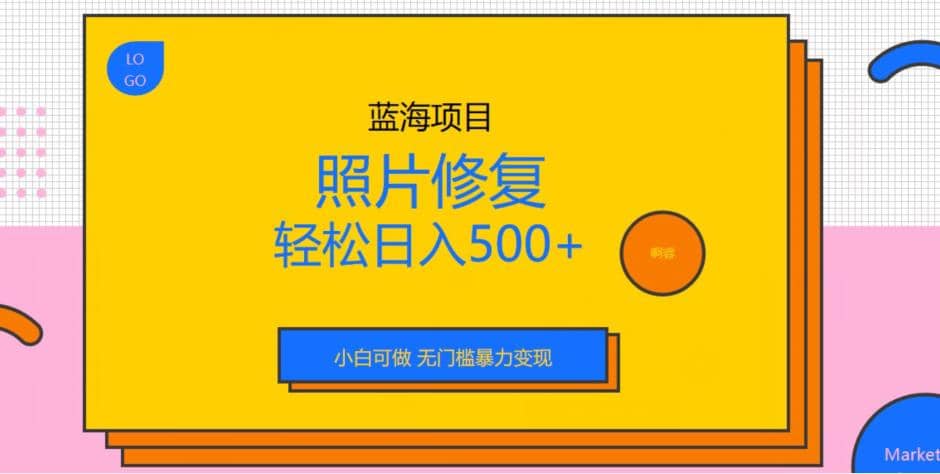 蓝海项目照片修复，轻松日入500+，小白可做无门槛暴力变现【揭秘】-千寻创业网