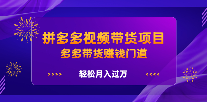 拼多多视频带货项目，多多带货赚钱门道 价值368元-千寻创业网