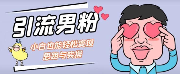 引流男粉+小白也能暴力变现的思路与实操【揭秘】-千寻创业网