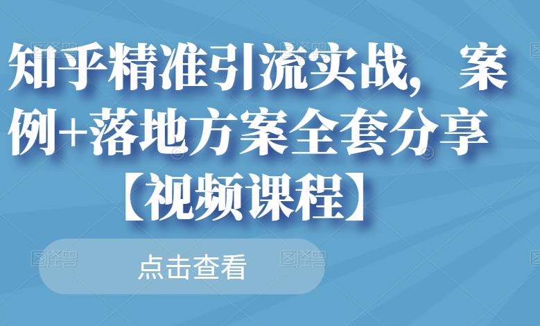 知乎精准引流实战，案例+落地方案全套分享【视频课程】-千寻创业网