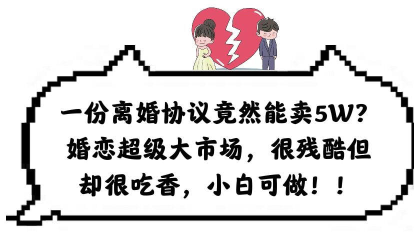 一份离婚协议竟然能卖5W？婚恋超级大市场，很残酷但却很吃香，小白可做-千寻创业网