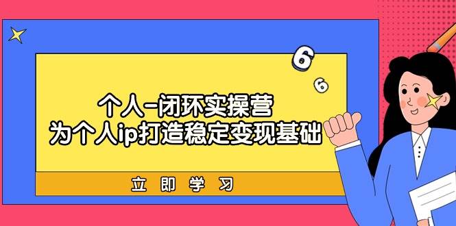 （9331期）个人-闭环实操营：为个人ip打造稳定变现基础，从价值定位/爆款打造/产品…-千寻创业网