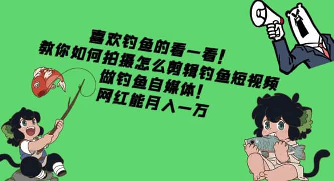 教你如何拍摄怎么剪辑钓鱼短视频，做钓鱼自媒体！-千寻创业网