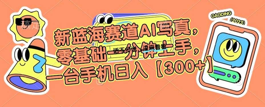 新蓝海赛道AI写真，零基础一分钟上手，一台手机日入300+【揭秘】-千寻创业网