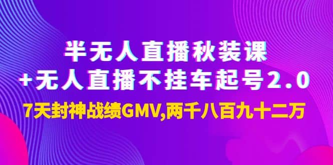 半无人直播秋装课+无人直播不挂车起号2.0：7天封神战绩GMV两千八百九十二万-千寻创业网