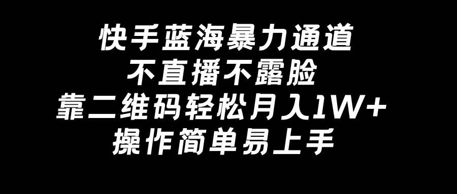 （8961期）快手蓝海暴力通道，不直播不露脸，靠二维码轻松月入1W+，操作简单易上手-千寻创业网