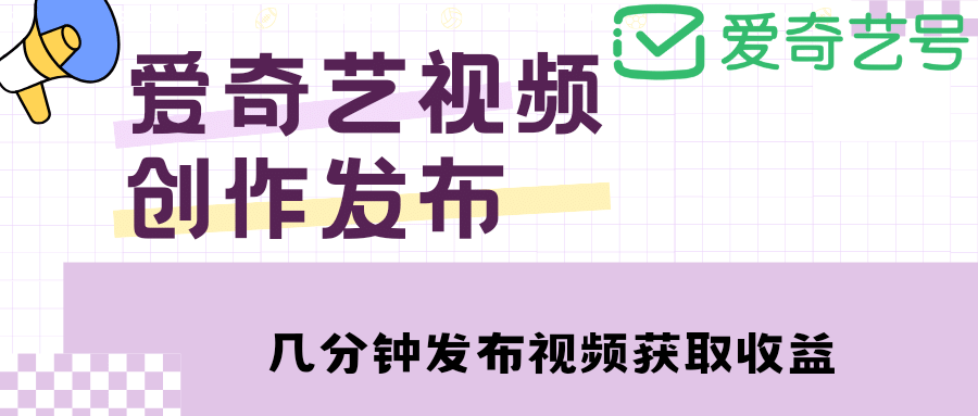 爱奇艺号视频发布，每天几分钟即可发布视频【教程+涨粉攻略】-千寻创业网