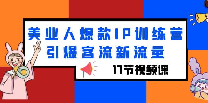 美业人爆款IP训练营，引爆客流新流量（17节视频课）-千寻创业网