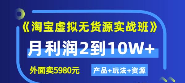 《淘宝虚拟无货源实战班》线上第四期：月利润2到10W+（产品+玩法+资源)-千寻创业网