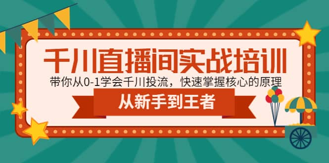 千川直播间实战培训：带你从0-1学会千川投流，快速掌握核心的原理-千寻创业网