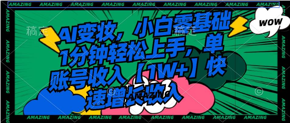 （8710期）AI变妆，小白零基础1分钟轻松上手，单账号收入【1W+】快速增长收入-千寻创业网