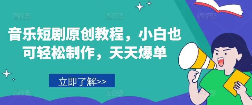 音乐短剧原创教程，小白也可轻松制作，天天爆单-千寻创业网
