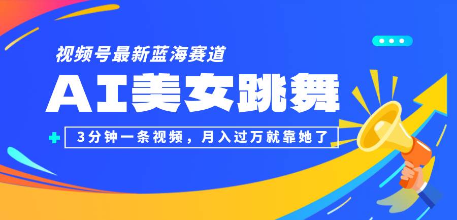（12673期）视频号最新蓝海赛道，AI美女跳舞，3分钟一条视频，月入过万就靠她了！-千寻创业网