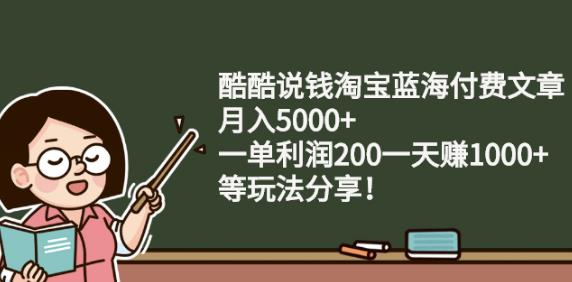 酷酷说钱淘宝蓝海付费文章:月入5000+一单利润200一天赚1000+(等玩法分享)-千寻创业网