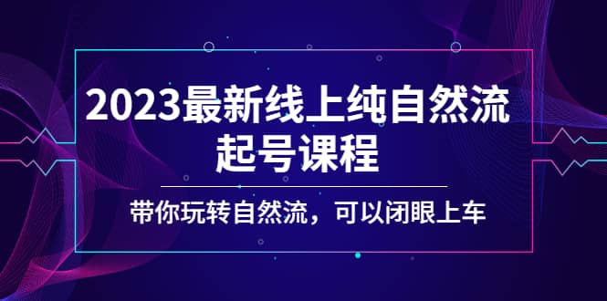 2023最新线上纯自然流起号课程，带你玩转自然流，可以闭眼上车-千寻创业网