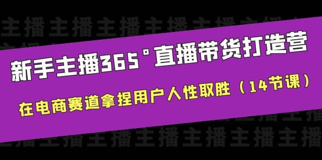 新手主播365°直播带货·打造营，在电商赛道拿捏用户人性取胜（14节课）-千寻创业网