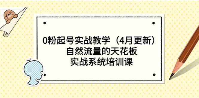 0粉起号实战教学（4月更新）自然流量的天花板，实战系统培训课-千寻创业网
