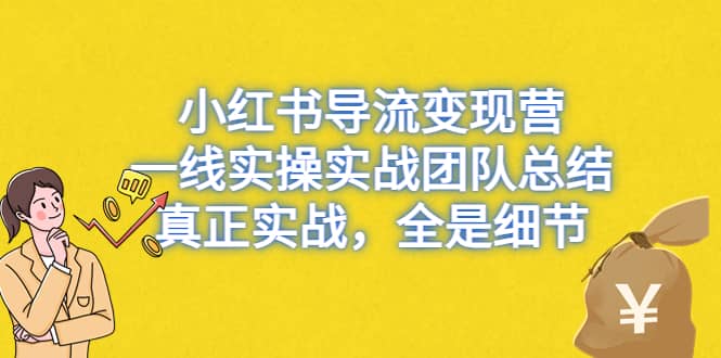 小红书导流变现营，一线实战团队总结，真正实战，全是细节，全平台适用-千寻创业网