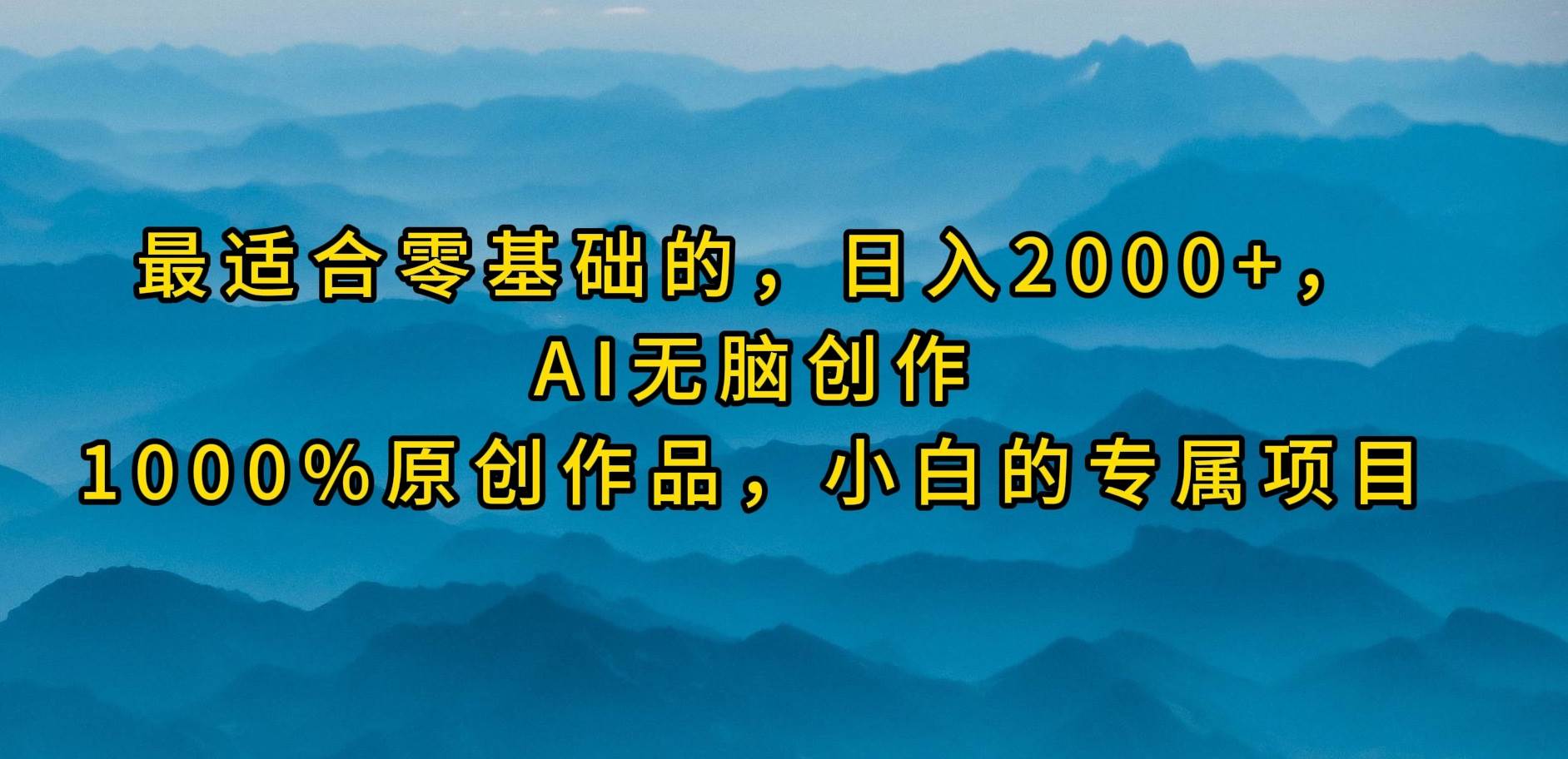 （9866期）最适合零基础的，日入2000+，AI无脑创作，100%原创作品，小白的专属项目-千寻创业网