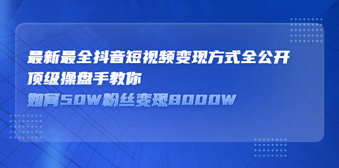 最新最全抖音短视频变现方式全公开，快人一步迈入抖音运营变现捷径-千寻创业网