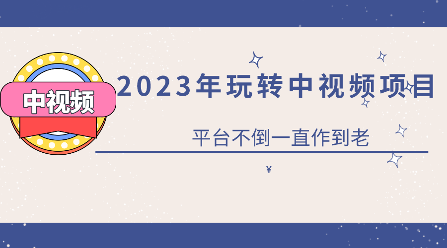 2023一心0基础玩转中视频项目：平台不倒，一直做到老-千寻创业网