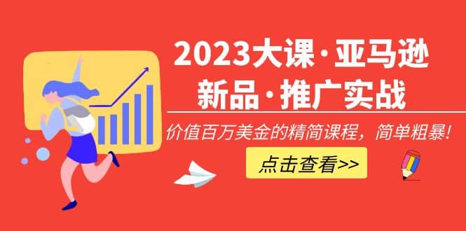 2023大课·亚马逊新品·推广实战：精简课程，简单粗暴-千寻创业网