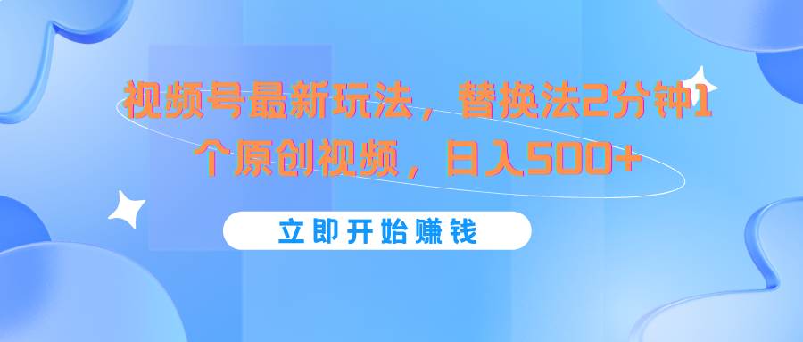 视频号最新玩法，替换法2分钟1个原创视频，日入500+-千寻创业网