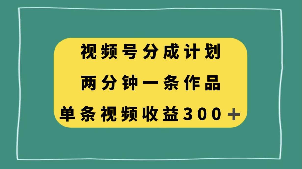 （8000期）视频号分成计划，两分钟一条作品，单视频收益300+-千寻创业网