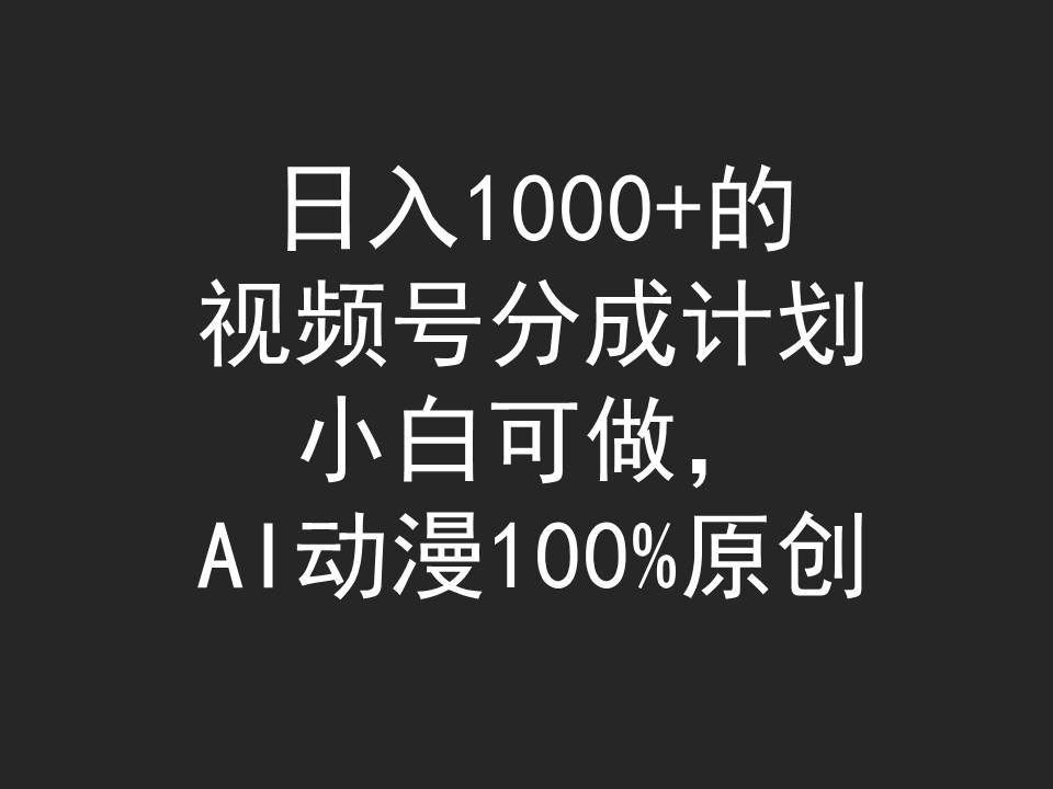 （9653期）日入1000+的视频号分成计划，小白可做，AI动漫100%原创-千寻创业网