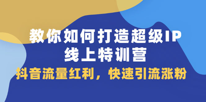教你如何打造超级IP线上特训营，抖音流量红利新机遇-千寻创业网