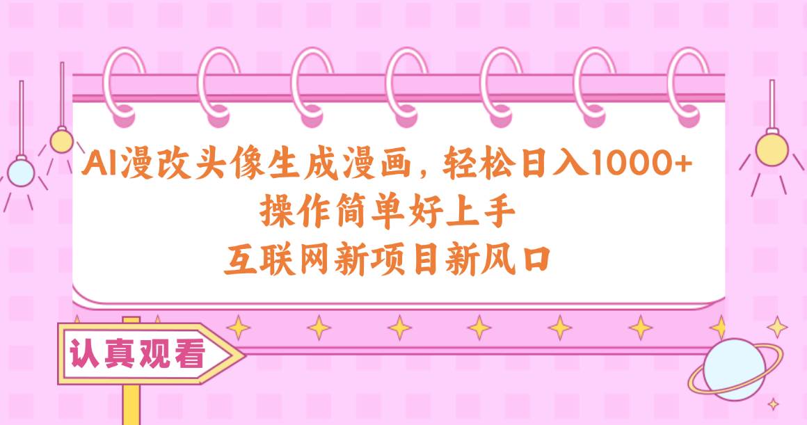 （10387期）AI漫改头像生成漫画，轻松日入1000+，操作简单好上手，互联网新项目新风口-千寻创业网