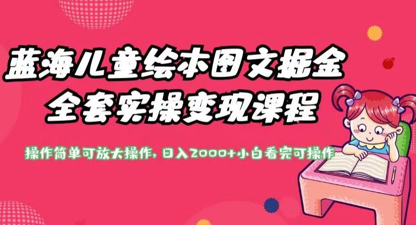 蓝海儿童绘本图文掘金全套实操变现课程，操作简单可放大操作，日入2000+【揭秘】-千寻创业网