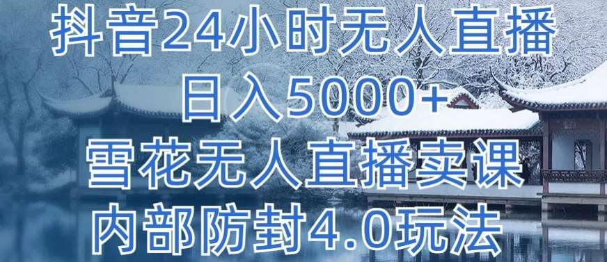 抖音24小时无人直播 日入5000+，雪花无人直播卖课，内部防封4.0玩法【揭秘】-千寻创业网