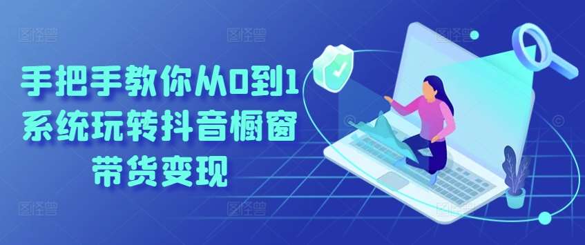 手把手教你从0到1系统玩转抖音橱窗带货变现-千寻创业网