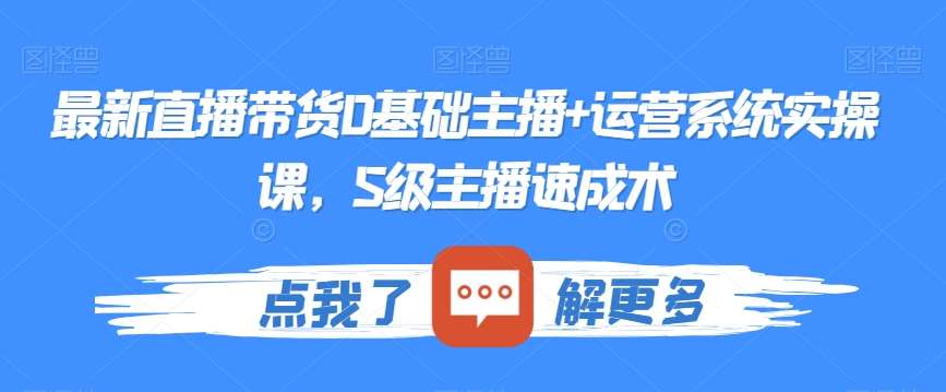 最新直播带货0基础主播+运营系统实操课，S级主播速成术-千寻创业网