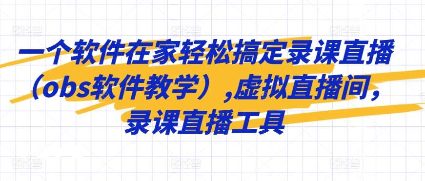 一个软件在家轻松搞定录课直播（obs软件教学）,虚拟直播间，录课直播工具-千寻创业网