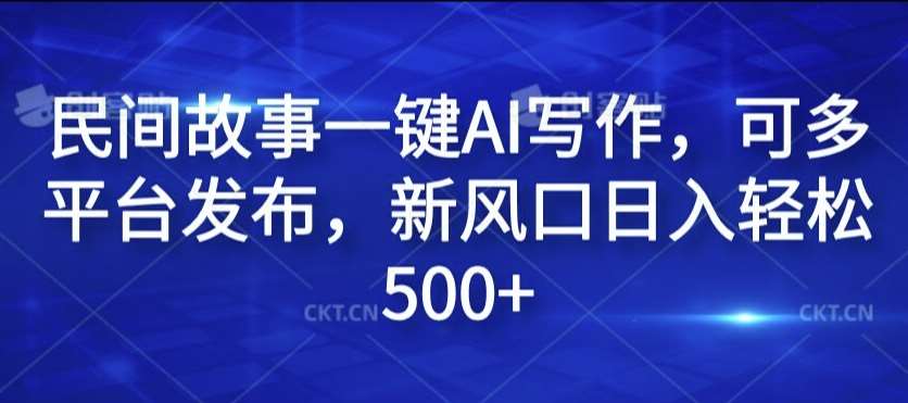 民间故事一键AI写作，可多平台发布，新风口日入轻松500+【揭秘】-千寻创业网