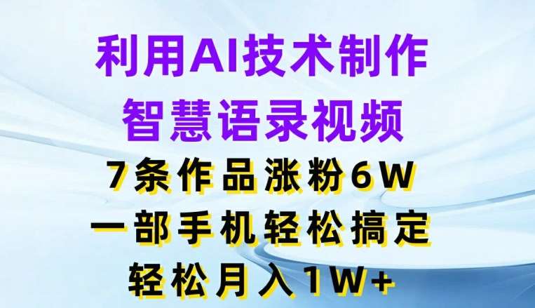 利用AI技术制作智慧语录视频，7条作品涨粉6W，一部手机轻松搞定，轻松月入1W+-千寻创业网