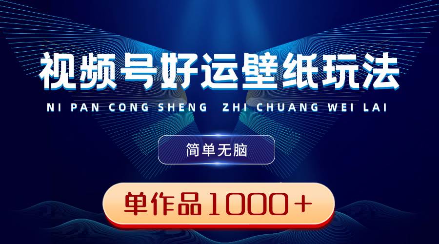 （8691期）视频号好运壁纸玩法，简单无脑 ，发一个爆一个，单作品收益1000＋-千寻创业网