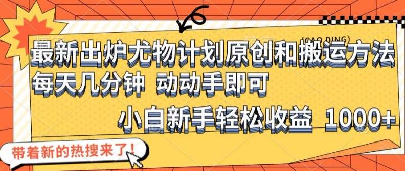 最新出炉尤物计划原创和搬运方法，简单易操作，动动手，小白新手轻松日入1000+【揭秘】-千寻创业网